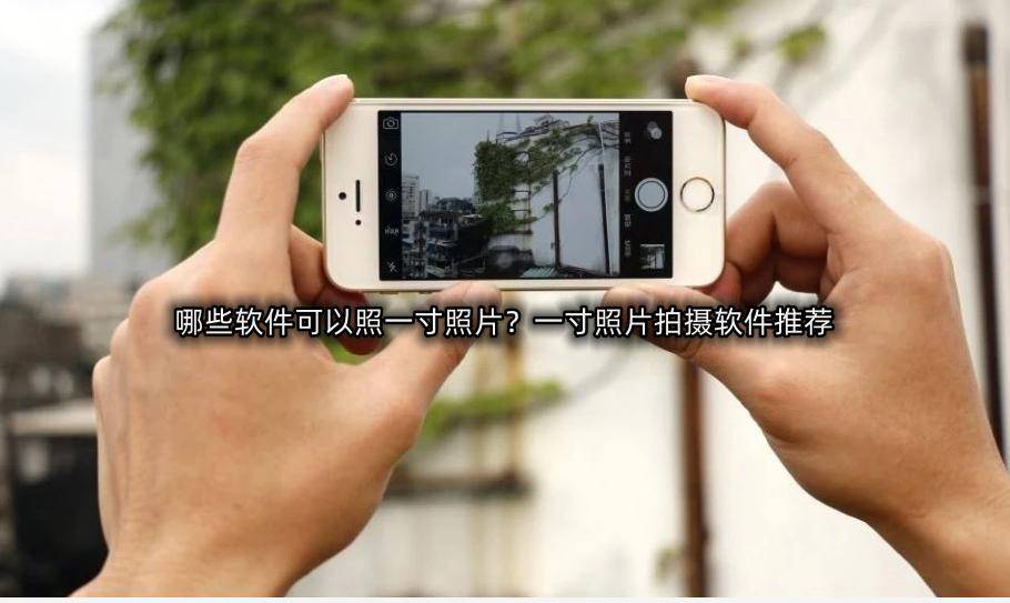 下载手机软件:哪些软件可以照一寸照片？一寸照片拍摄软件推荐