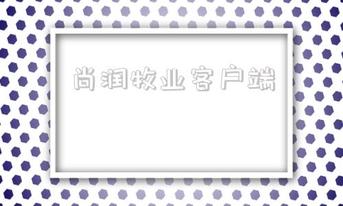 包含尚润牧业客户端的词条
