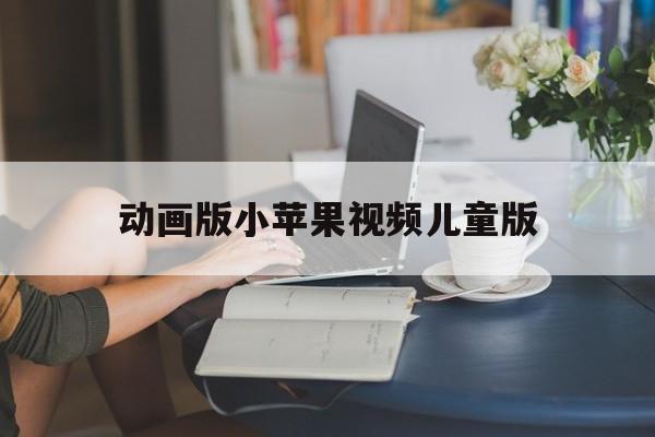 关于动画版小苹果视频儿童版的信息